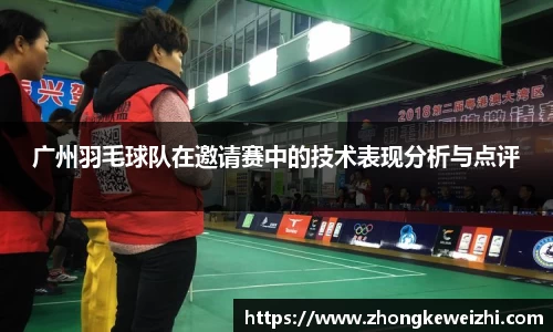 广州羽毛球队在邀请赛中的技术表现分析与点评